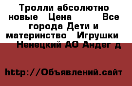 Тролли абсолютно новые › Цена ­ 600 - Все города Дети и материнство » Игрушки   . Ненецкий АО,Андег д.